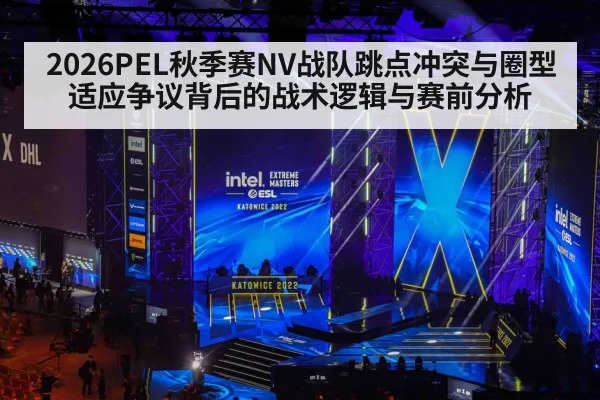 2026PEL秋季赛NV战队跳点冲突与圈型适应争议背后的战术逻辑与赛前分析