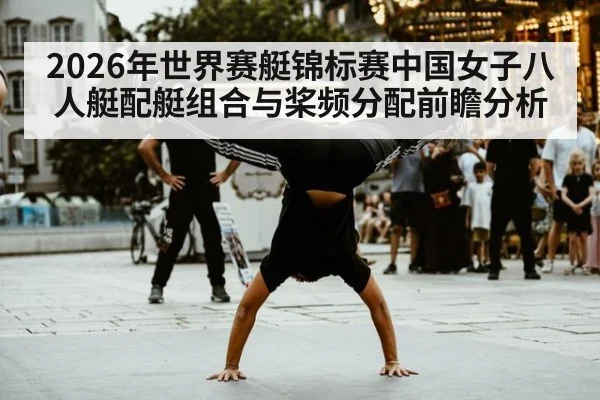 2026年世界赛艇锦标赛中国女子八人艇配艇组合与桨频分配前瞻分析